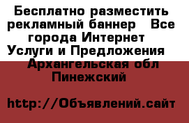 Бесплатно разместить рекламный баннер - Все города Интернет » Услуги и Предложения   . Архангельская обл.,Пинежский 